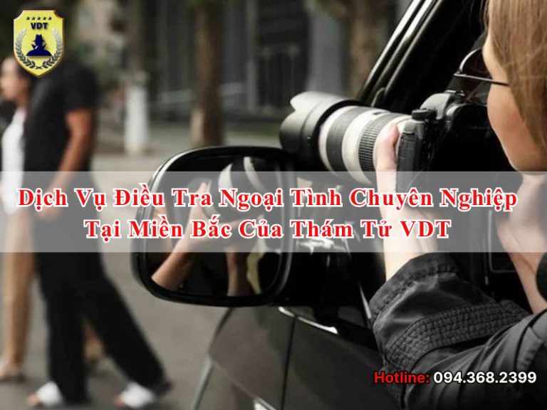 Dịch vụ điều tra ngoại tình chuyên nghiệp tại miền Bắc của Thám tử VDT Dịch vụ điều tra ngoại tình chuyên nghiệp tại miền Bắc của Thám tử VDT