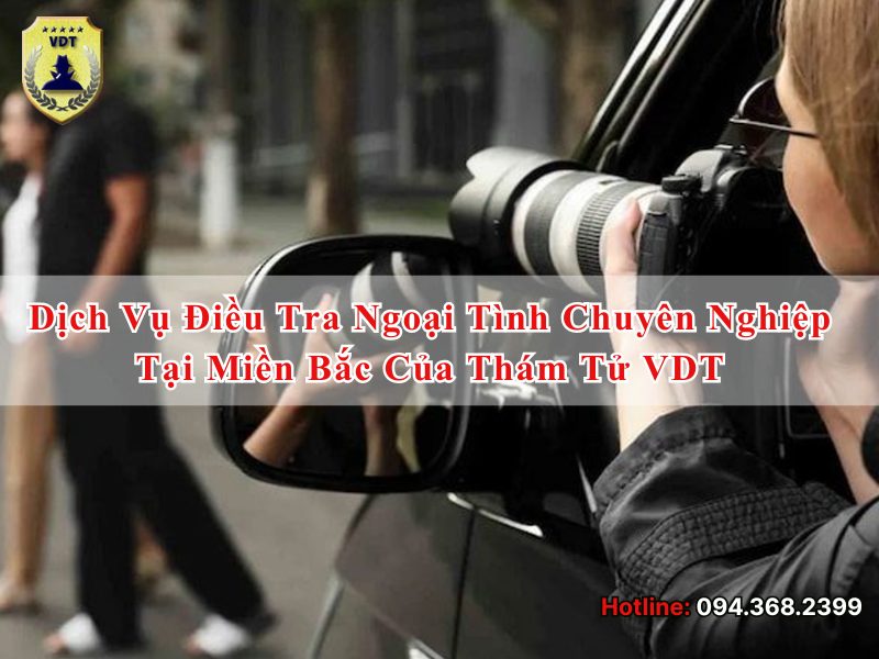 Dịch vụ điều tra ngoại tình chuyên nghiệp tại miền Bắc của Thám tử VDT Dịch vụ điều tra ngoại tình chuyên nghiệp tại miền Bắc