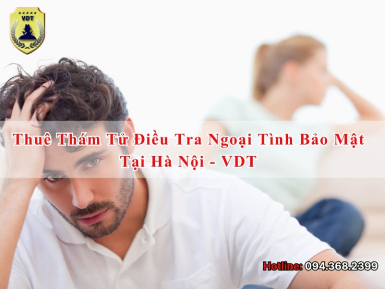 Thuê thám tử điều tra ngoại tình bảo mật tại Hà Nội? Liên hệ thám tử VDT
