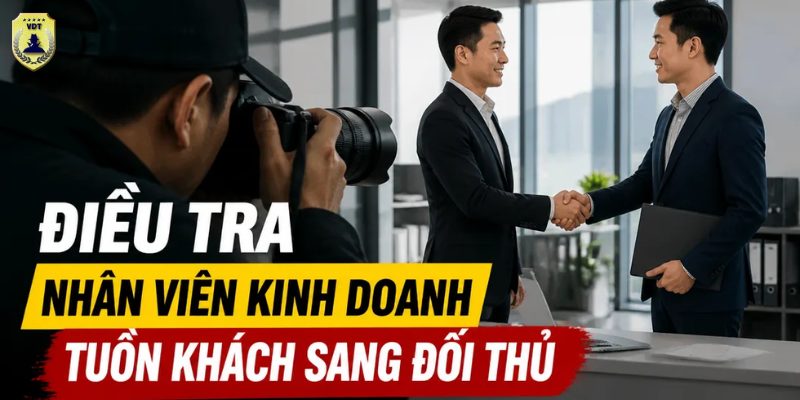 Điều tra nhân viên kinh doanh tuồn khách sang đối thủ: Bóc tách sự thật, thu thập bằng chứng hợp pháp Điều tra nhân viên kinh doanh tuồn khách sang đối thủ