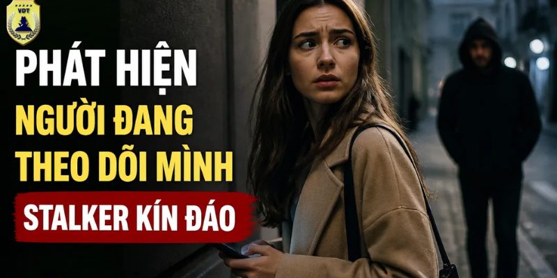 Cách Phát hiện người đang theo dõi mình (Stalker): Nhận biết sớm, xử lý an toàn Phát hiện người đang theo dõi mình stalker